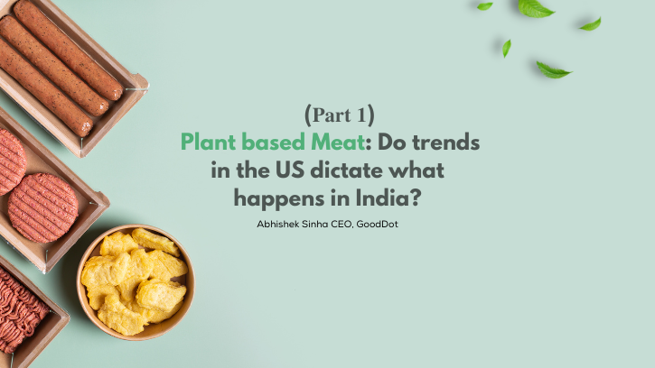 (𝐏𝐚𝐫𝐭 𝟏) Plant based Meat : Do trends in the US dictate what happens in India?